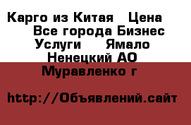 Карго из Китая › Цена ­ 100 - Все города Бизнес » Услуги   . Ямало-Ненецкий АО,Муравленко г.